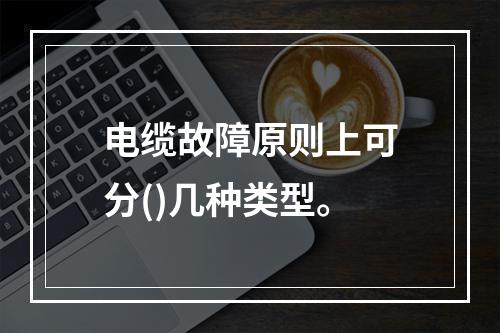 电缆故障原则上可分()几种类型。