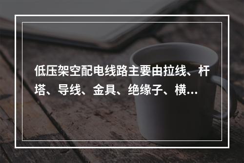 低压架空配电线路主要由拉线、杆塔、导线、金具、绝缘子、横担等