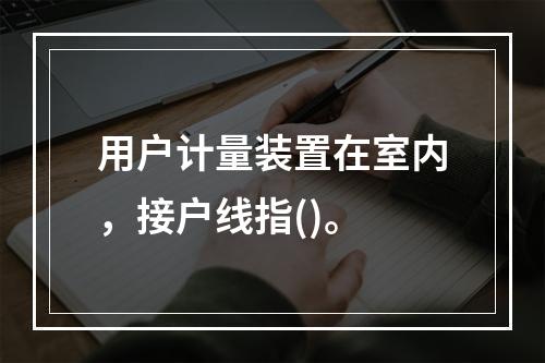 用户计量装置在室内，接户线指()。