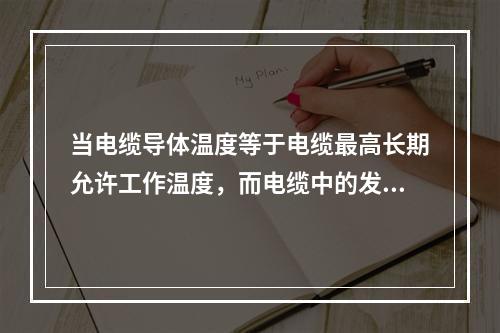 当电缆导体温度等于电缆最高长期允许工作温度，而电缆中的发热与