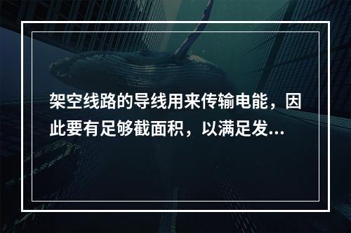 架空线路的导线用来传输电能，因此要有足够截面积，以满足发热和