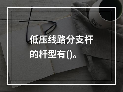 低压线路分支杆的杆型有()。