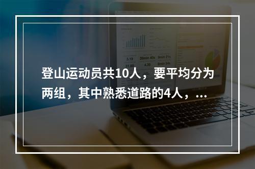 登山运动员共10人，要平均分为两组，其中熟悉道路的4人，每组