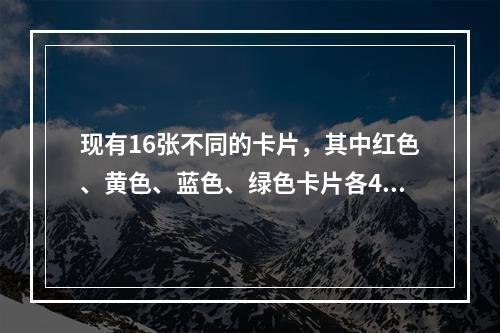 现有16张不同的卡片，其中红色、黄色、蓝色、绿色卡片各4张。