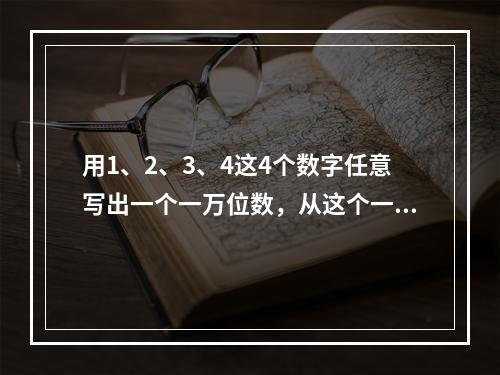 用1、2、3、4这4个数字任意写出一个一万位数，从这个一万位