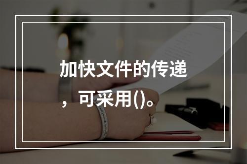 加快文件的传递，可采用()。