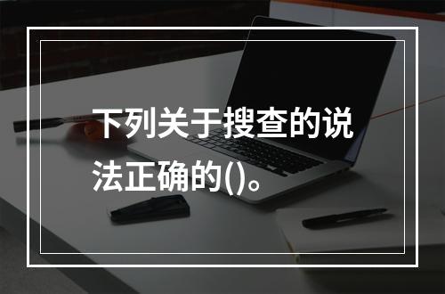 下列关于搜查的说法正确的()。