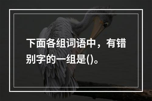 下面各组词语中，有错别字的一组是()。