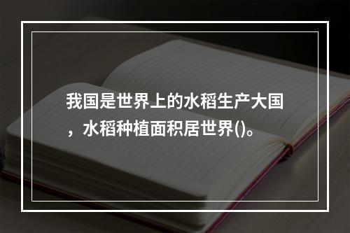 我国是世界上的水稻生产大国，水稻种植面积居世界()。