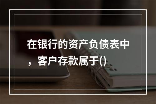 在银行的资产负债表中，客户存款属于()