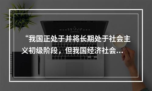 “我国正处于并将长期处于社会主义初级阶段，但我国经济社会发展