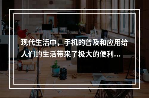 现代生活中，手机的普及和应用给人们的生活带来了极大的便利，但