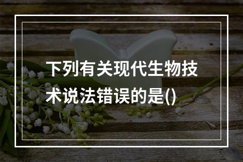 下列有关现代生物技术说法错误的是()