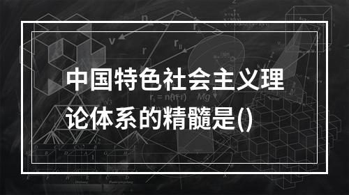 中国特色社会主义理论体系的精髓是()