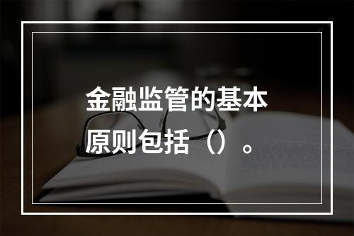 金融监管的基本原则包括（）。