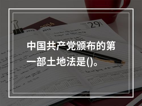 中国共产党颁布的第一部土地法是()。