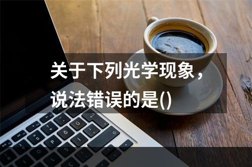 关于下列光学现象，说法错误的是()