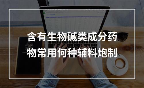 含有生物碱类成分药物常用何种辅料炮制