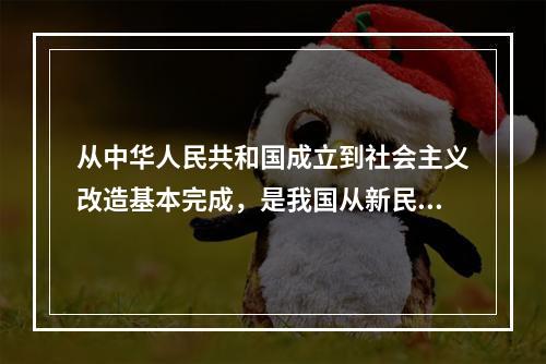 从中华人民共和国成立到社会主义改造基本完成，是我国从新民主主