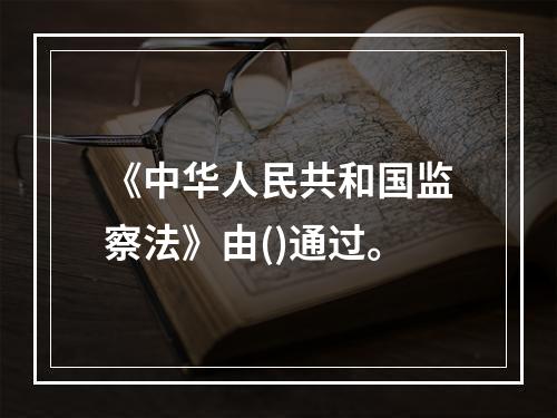 《中华人民共和国监察法》由()通过。