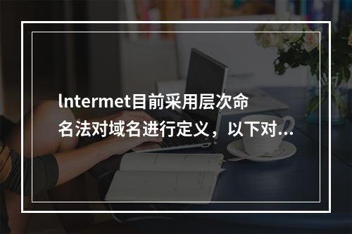 lntermet目前采用层次命名法对域名进行定义，以下对域名