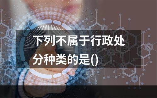 下列不属于行政处分种类的是()