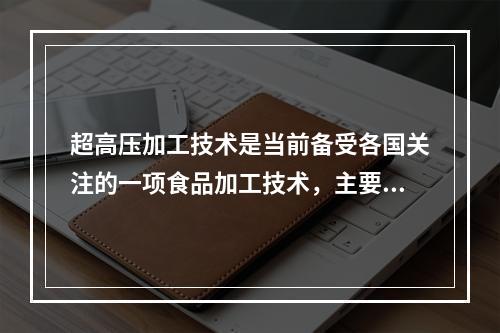 超高压加工技术是当前备受各国关注的一项食品加工技术，主要用于