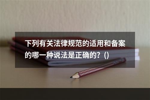 下列有关法律规范的适用和备案的哪一种说法是正确的？()