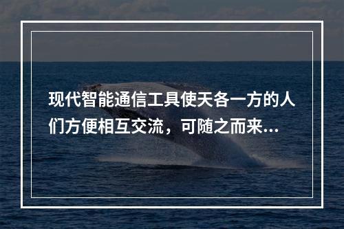 现代智能通信工具使天各一方的人们方便相互交流，可随之而来的往