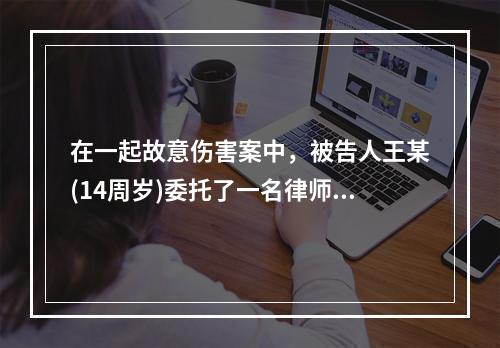 在一起故意伤害案中，被告人王某(14周岁)委托了一名律师刘某