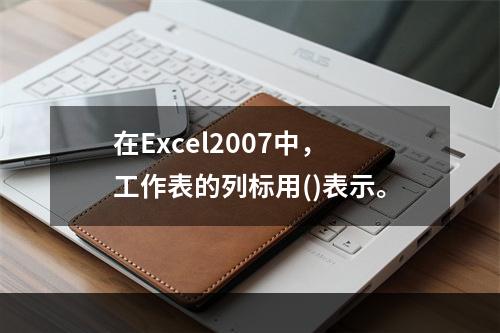 在Excel2007中，工作表的列标用()表示。