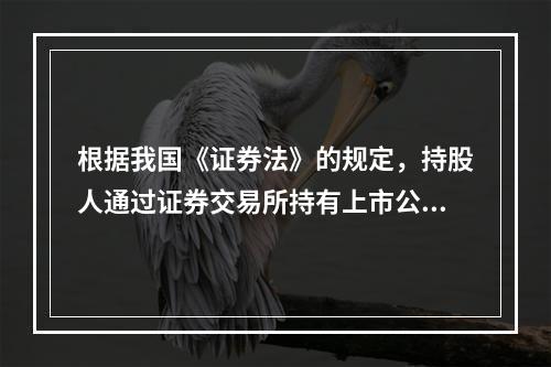 根据我国《证券法》的规定，持股人通过证券交易所持有上市公司一