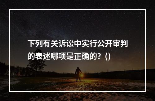 下列有关诉讼中实行公开审判的表述哪项是正确的？()