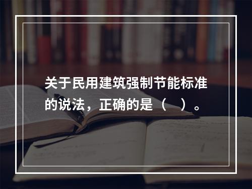 关于民用建筑强制节能标准的说法，正确的是（　）。