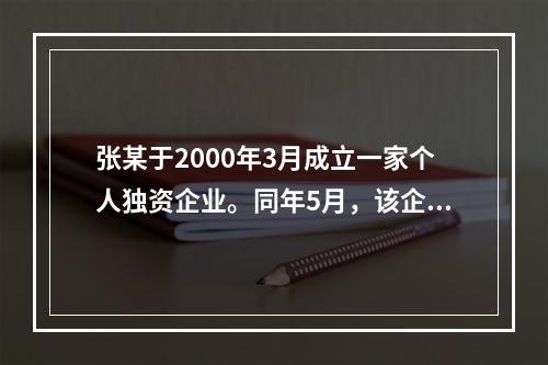 张某于2000年3月成立一家个人独资企业。同年5月，该企业与