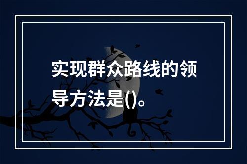 实现群众路线的领导方法是()。