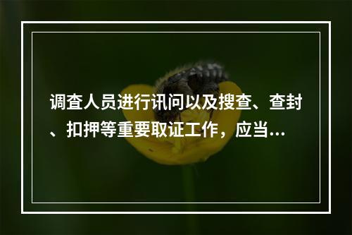 调査人员进行讯问以及搜查、查封、扣押等重要取证工作，应当对(