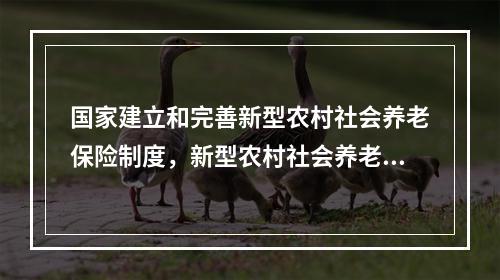 国家建立和完善新型农村社会养老保险制度，新型农村社会养老保险