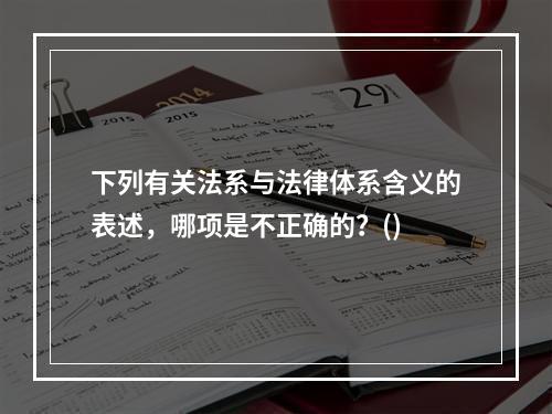 下列有关法系与法律体系含义的表述，哪项是不正确的？()