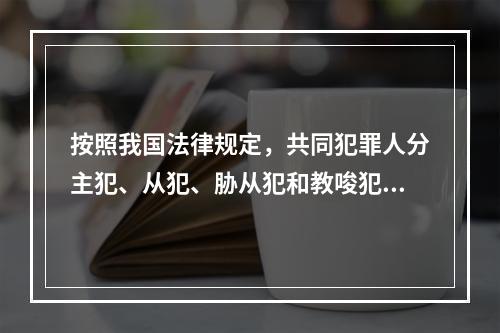 按照我国法律规定，共同犯罪人分主犯、从犯、胁从犯和教唆犯。其