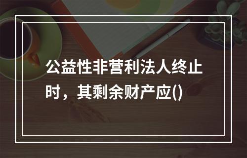 公益性非营利法人终止时，其剩余财产应()