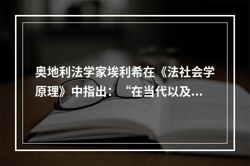 奥地利法学家埃利希在《法社会学原理》中指出：“在当代以及任何