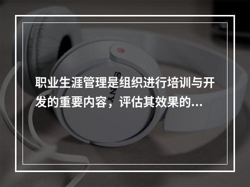 职业生涯管理是组织进行培训与开发的重要内容，评估其效果的标