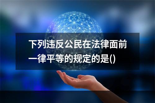 下列违反公民在法律面前一律平等的规定的是()