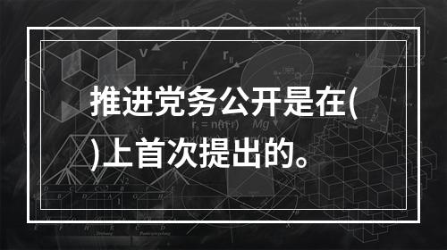 推进党务公开是在()上首次提出的。