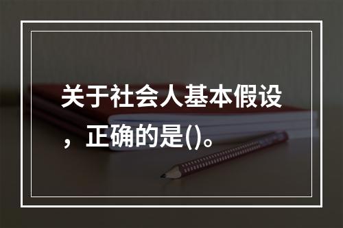 关于社会人基本假设，正确的是()。