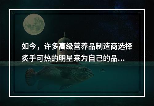 如今，许多高级营养品制造商选择炙手可热的明星来为自己的品牌做