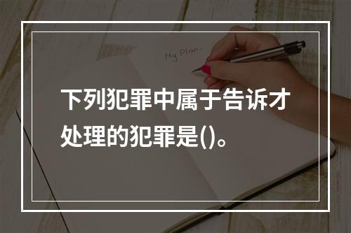 下列犯罪中属于告诉才处理的犯罪是()。