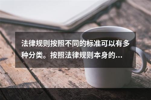 法律规则按照不同的标准可以有多种分类。按照法律规则本身的性质