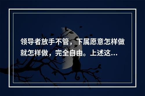 领导者放手不管，下属愿意怎样做就怎样做，完全自由。上述这种领